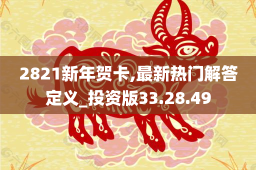 2821新年贺卡,最新热门解答定义_投资版33.28.49