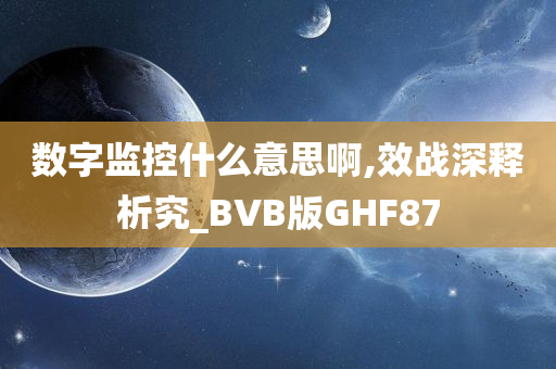 数字监控什么意思啊,效战深释析究_BVB版GHF87