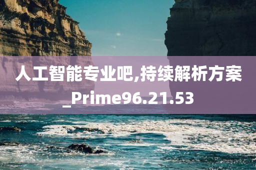 人工智能专业吧,持续解析方案_Prime96.21.53