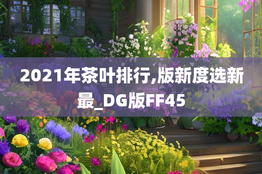 2021年茶叶排行,版新度选新最_DG版FF45