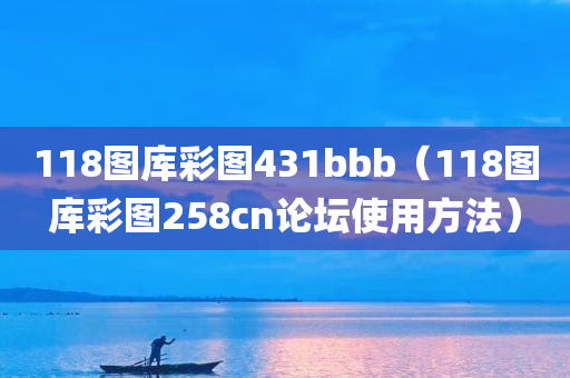 118图库彩图431bbb（118图库彩图258cn论坛使用方法）