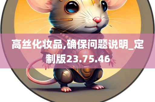 高丝化妆品,确保问题说明_定制版23.75.46