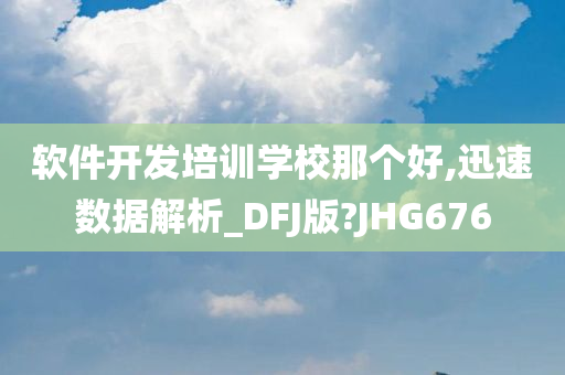 软件开发培训学校那个好,迅速数据解析_DFJ版?JHG676