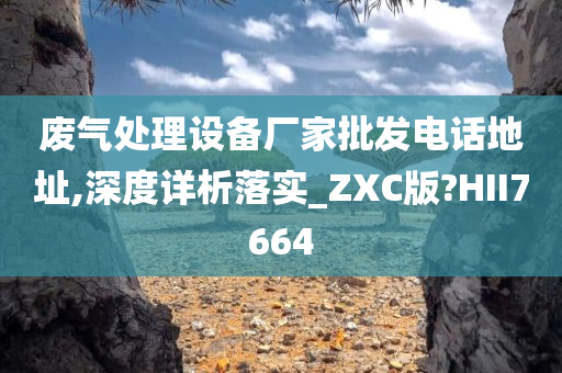 废气处理设备厂家批发电话地址,深度详析落实_ZXC版?HII7664