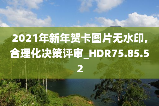 2021年新年贺卡图片无水印,合理化决策评审_HDR75.85.52