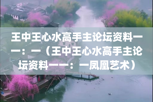 王中王心水高手主论坛资料一一：一（王中王心水高手主论坛资料一一：一凤凰艺术）