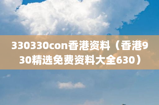 330330con香港资料（香港930精选免费资料大全630）