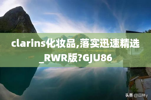 clarins化妆品,落实迅速精选_RWR版?GJU86