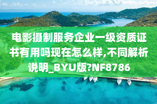 电影摄制服务企业一级资质证书有用吗现在怎么样,不同解析说明_BYU版?NF8786