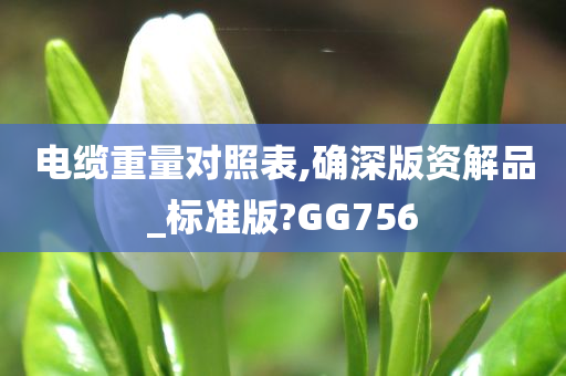 电缆重量对照表,确深版资解品_标准版?GG756