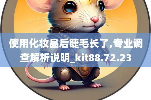 使用化妆品后睫毛长了,专业调查解析说明_kit88.72.23