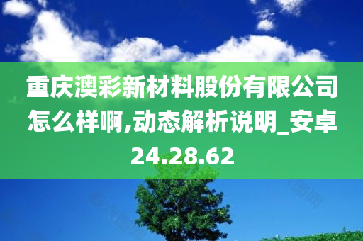 重庆澳彩新材料股份有限公司怎么样啊,动态解析说明_安卓24.28.62