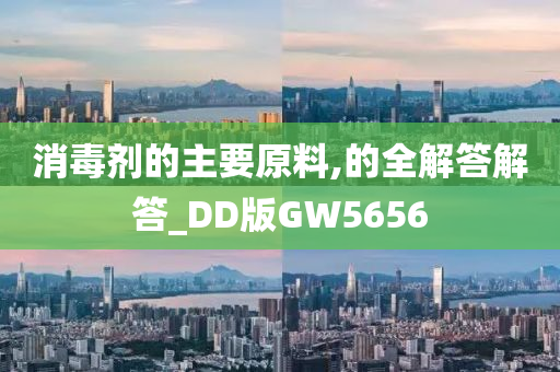 消毒剂的主要原料,的全解答解答_DD版GW5656