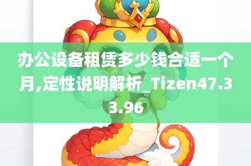 办公设备租赁多少钱合适一个月,定性说明解析_Tizen47.33.96