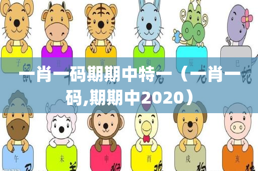 一肖一码期期中特一（一肖一码,期期中2020）