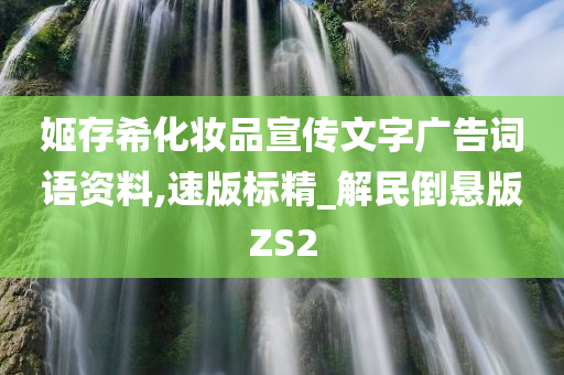 姬存希化妆品宣传文字广告词语资料,速版标精_解民倒悬版ZS2