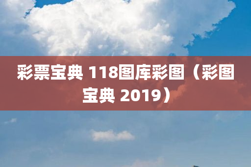 彩票宝典 118图库彩图（彩图宝典 2019）