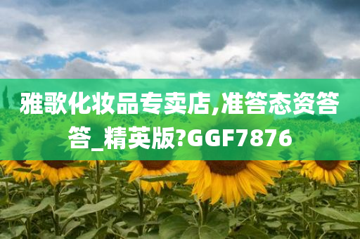 雅歌化妆品专卖店,准答态资答答_精英版?GGF7876