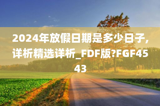 2024年放假日期是多少日子,详析精选详析_FDF版?FGF4543