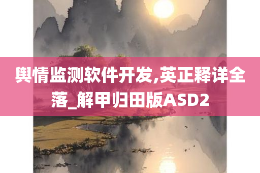 舆情监测软件开发,英正释详全落_解甲归田版ASD2