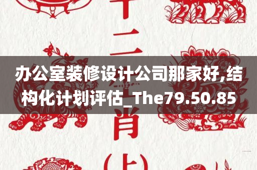 办公室装修设计公司那家好,结构化计划评估_The79.50.85