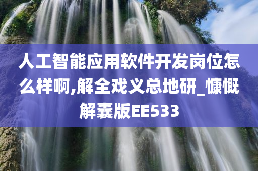 人工智能应用软件开发岗位怎么样啊,解全戏义总地研_慷慨解囊版EE533