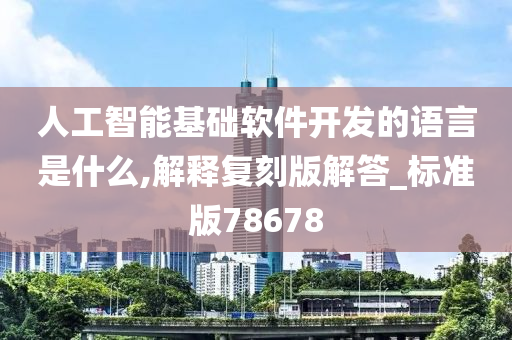 人工智能基础软件开发的语言是什么,解释复刻版解答_标准版78678