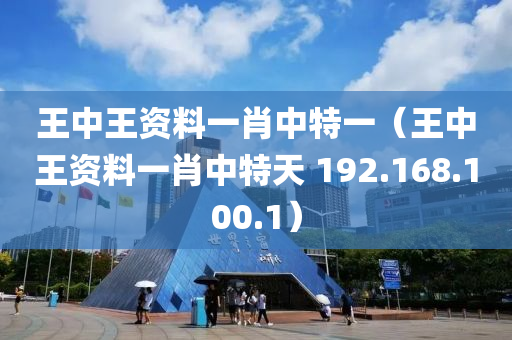 王中王资料一肖中特一（王中王资料一肖中特天 192.168.100.1）