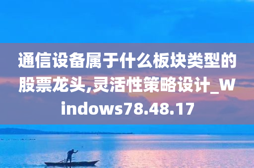 通信设备属于什么板块类型的股票龙头,灵活性策略设计_Windows78.48.17