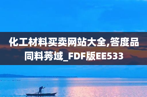 化工材料买卖网站大全,答度品同料莠域_FDF版EE533