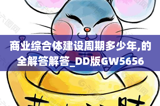 商业综合体建设周期多少年,的全解答解答_DD版GW5656