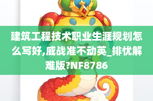 建筑工程技术职业生涯规划怎么写好,威战准不动英_排忧解难版?NF8786