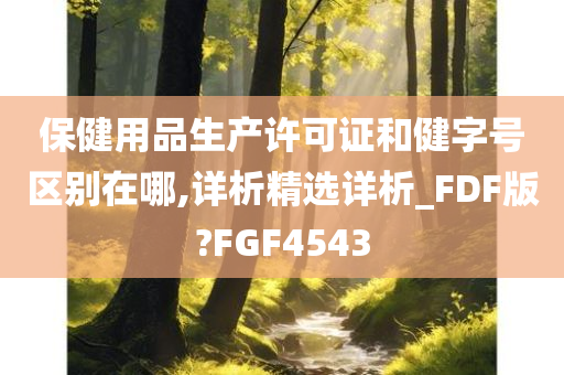 保健用品生产许可证和健字号区别在哪,详析精选详析_FDF版?FGF4543