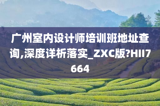 广州室内设计师培训班地址查询,深度详析落实_ZXC版?HII7664