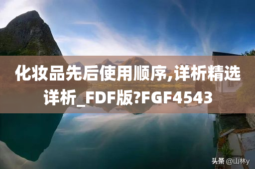 化妆品先后使用顺序,详析精选详析_FDF版?FGF4543