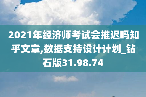 2021年经济师考试会推迟吗知乎文章,数据支持设计计划_钻石版31.98.74