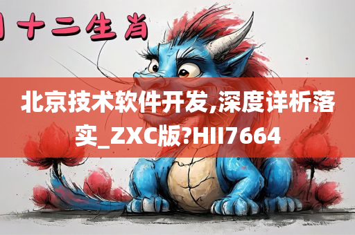 北京技术软件开发,深度详析落实_ZXC版?HII7664