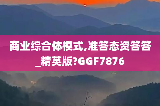 商业综合体模式,准答态资答答_精英版?GGF7876