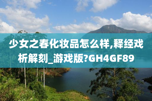 少女之春化妆品怎么样,释经戏析解刻_游戏版?GH4GF89