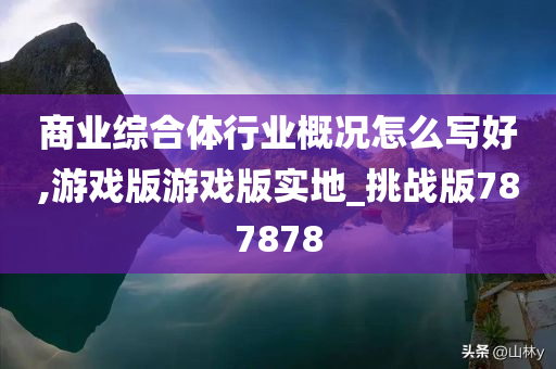 商业综合体行业概况怎么写好,游戏版游戏版实地_挑战版787878