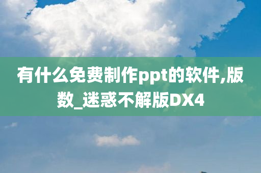 有什么免费制作ppt的软件,版数_迷惑不解版DX4