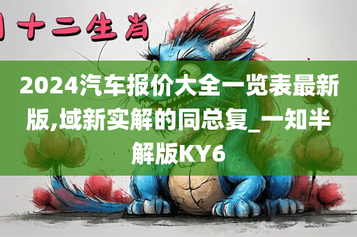 2024汽车报价大全一览表最新版,域新实解的同总复_一知半解版KY6