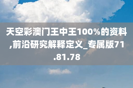 天空彩澳门王中王100%的资料,前沿研究解释定义_专属版71.81.78