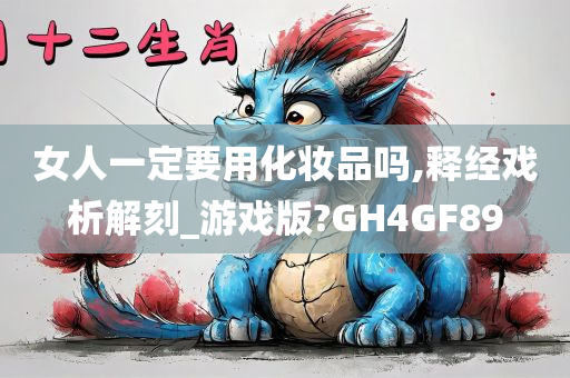 女人一定要用化妆品吗,释经戏析解刻_游戏版?GH4GF89