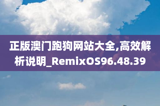 正版澳门跑狗网站大全,高效解析说明_RemixOS96.48.39