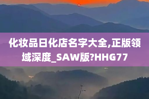 化妆品日化店名字大全,正版领域深度_SAW版?HHG77