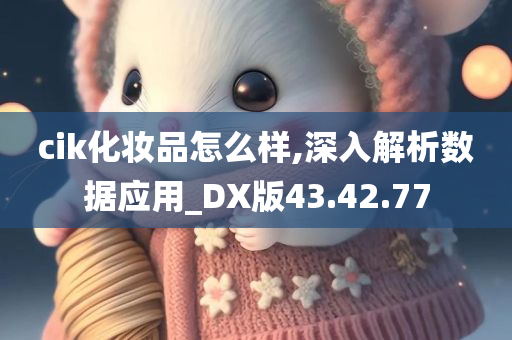 cik化妆品怎么样,深入解析数据应用_DX版43.42.77