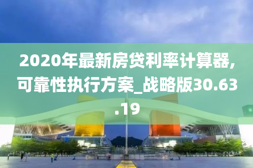 2020年最新房贷利率计算器,可靠性执行方案_战略版30.63.19