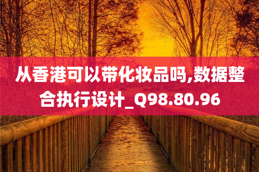 从香港可以带化妆品吗,数据整合执行设计_Q98.80.96