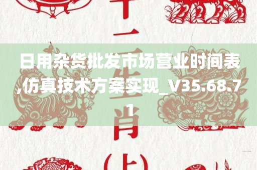 日用杂货批发市场营业时间表,仿真技术方案实现_V35.68.71